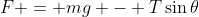 F = mg - T\sin{\theta}