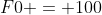 F0 = 100