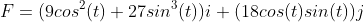 F=(9cos^{2}(t)+27sin^{3}(t))i+(18cos(t)sin(t))j