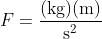 F=\frac{(\text{kg})(\text{m})}{\text{s}^2}