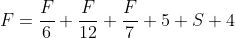 F=\frac{F}{6}+\frac{F}{12}+\frac{F}{7}+5+S+4