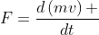 F=\frac{d\left(mv\right) }{dt}