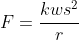 F=\frac{kws^{2}}{r}