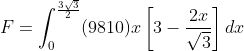F=\int_{0}^{\frac{3\sqrt{3}}{2}}(9810)x\left[3-\frac{2x}{\sqrt{3}}\right]dx