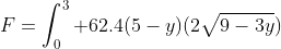 F=\int_0^3 62.4(5-y)(2\sqrt{9-3y})