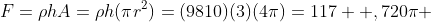 F={\rho}hA={\rho}h({\pi}r^{2})=(9810)(3)(4\pi)=117  ,720{\pi} \;\ N\approx{369,828} \;\ N