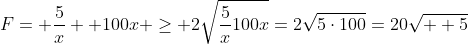 F= \frac{5}{x} +100x \geq 2\sqrt{\frac{5}{x}100x}=2\sqrt{5\cdot100}=20\sqrt{  5}