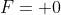 F= 0