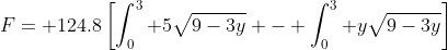 F= 124.8\left[\int_0^3 5\sqrt{9-3y} - \int_0^3 y\sqrt{9-3y}\right]
