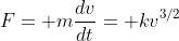 F= m\frac{dv}{dt}= kv^{3/2}