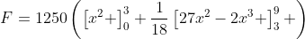 F=1250\left(\left[x^2 \right]_0^3+\frac{1}{18}\left[27x^2-2x^3 \right]_3^9 \right)
