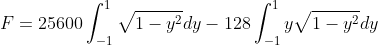 F=25600\int_{-1}^{1}\sqrt{1-y^{2}}dy-128\int_{-1}^{1}y\sqrt{1-y^{2}}dy