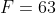 F=63