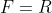 F=R