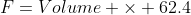 F=Volume \times 62.4
