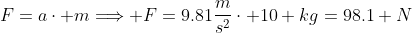 F=a\cdot m\Longrightarrow F=9.81\frac{m}{s^2}\cdot 10 kg=98.1 N