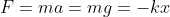 F=ma=mg=-kx