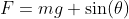 F=mg \sin(\theta)