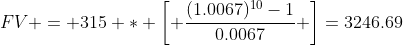 FV = 315 * \left[ \frac{(1.0067)^{10}-1}{0.0067} \right]=3246.69
