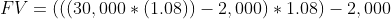FV=(((30,000*(1.08))-2,000)*1.08)-2,000