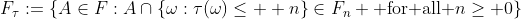 F_\tau:={\{A\in{F}:A\cap{\{\omega:\tau(\omega)\leq  {n}\}\in{F_n} \text{ for all }n\geq {0}}\}