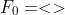 F_{0}=<>