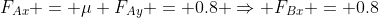F_{Ax} = \mu F_{Ay} = 0.8 \Rightarrow F_{Bx} = 0.8