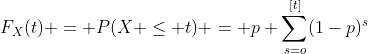 F_{X}(t) = P(X \leq t) = p \sum_{s=o}^{[t]}(1-p)^{s}