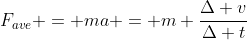 F_{ave} = ma = m \frac{\Delta v}{\Delta t}