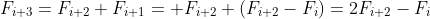 F_{i+3}=F_{i+2}+F_{i+1}= F_{i+2}+(F_{i+2}-F_{i})=2F_{i+2}-F_{i}
