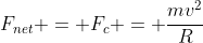 F_{net} = F_c = \frac{mv^2}{R}