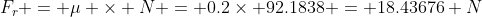 F_{r} = \mu \times N = 0.2\times 92.1838 = 18.43676 N