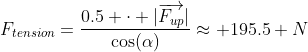 F_{tension}=\frac{0.5 \cdot |\overrightarrow{F_{up}}|}{\cos(\alpha)}\approx 195.5 N
