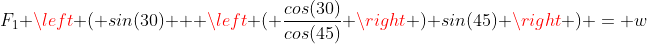 F_1 \left ( sin(30) + \left ( \frac{cos(30)}{cos(45)} \right ) sin(45) \right ) = w