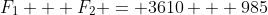 F_1 + F_2 = 3610 + 985