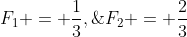 F_1 = \frac{1}{3},\;F_2 = \frac{2}{3}