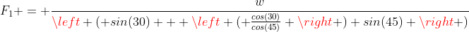 F_1 = \frac{w}{\left ( sin(30) + \left ( \frac{cos(30)}{cos(45)} \right ) sin(45) \right )}