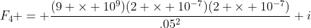 F_4 = \frac{(9 \times 10^9)(2 \times 10^{-7})(2 \times 10^{-7})}{.05^2} i