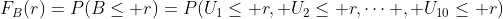 F_B(r)=P(B\le r)=P(U_1\le r, U_2\le r,\cdots , U_{10}\le r)