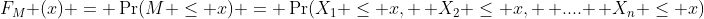 F_M (x) = \Pr(M \leq x) = \Pr(X_1 \leq x, \, X_2 \leq x, \, .... \, X_n \leq x)