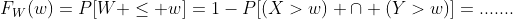 F_W(w)=P[W \leq w]=1-P[(X>w) \cap (Y>w)]=.......