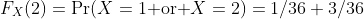 F_X(2)=\mathop{\mbox{Pr}}(X=1\mbox{ or }X=2)=1/36+3/36