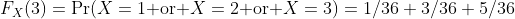 F_X(3)=\mathop{\mbox{Pr}}(X=1\mbox{ or }X=2\mbox{ or }X=3)=1/36+3/36+5/36