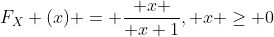 F_X (x) = { x \over x+1}, x \ge 0