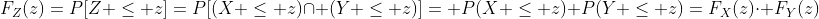 F_Z(z)=P[Z \leq z]=P[(X \leq z)\cap (Y \leq z)]= P(X \leq z) P(Y \leq z)=F_X(z)\cdot F_Y(z)