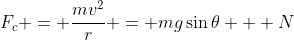 F_c = \frac{mv^2}{r} = mg\sin{\theta} + N
