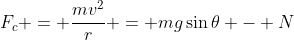 F_c = \frac{mv^2}{r} = mg\sin{\theta} - N