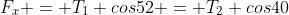 F_x = T_1 cos52 = T_2 cos40
