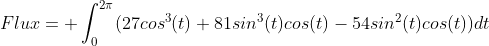 Flux=\displaystyle \int^{2\pi}_{0}(27cos^{3}(t)+81sin^{3}(t)cos(t)-54sin^{2}(t)cos(t))dt