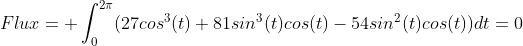Flux=\displaystyle \int^{2\pi}_{0}(27cos^{3}(t)+81sin^{3}(t)cos(t)-54sin^{2}(t)cos(t))dt=0